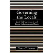 Governing the Locals Local Self-Government and Ethnic Mobilization in Russia by Lankina, Tomila V., 9780742530218