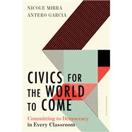 Civics for the World to Come Committing to Democracy in Every Classroom by Mirra, Nicole; Garcia, Antero, 9781324030218