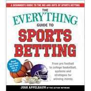 The Everything Guide to Sports Betting: From Pro Football to College Basketball, Systems and Strategies for Winning Money by Appelbaum, Josh, 9781721400218