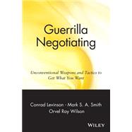 Guerrilla Negotiating Unconventional Weapons and Tactics to Get What You Want by Levinson, Jay Conrad; Smith, Mark S. A.; Wilson, Orvel Ray, 9780471330219