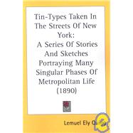 Tin-Types Taken in the Streets of New York : A Series of Stories and Sketches Portraying Many Singular Phases of Metropolitan Life (1890) by Quigg, Lemuel Ely, 9780548580219