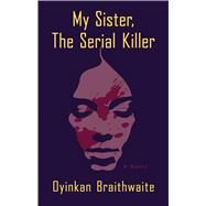 My Sister, The Serial Killer by Braithwaite, Oyinkan, 9781432860219