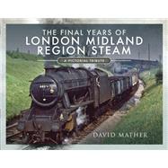 The Final Years of London Midland Region Steam by Mather, David, 9781526770219