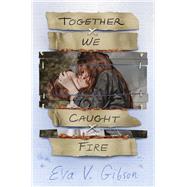 Together We Caught Fire by Gibson, Eva V., 9781534450219