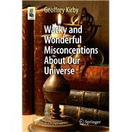 Wacky and Wonderful Misconceptions About Our Universe by Kirby, Geoffrey, 9783319730219