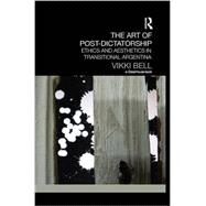The Art of Post-Dictatorship: Ethics and Aesthetics in Transitional Argentina by Bell; Vikki, 9781138100220