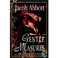 Gentle Measures : Renowned 19th Century Educator Discusses Effective Sympathetic Methods of Managing Children and Developing Their Mental and Moral Capacities by Abbott, Jacob; Sporer, Paul Dennis, 9781932490220