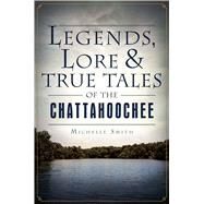 Legends, Lore & True Tales of the Chattahoochee by Smith, Michelle, 9781626190221