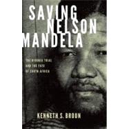 Saving Nelson Mandela The Rivonia Trial and the Fate of South Africa by Broun, Kenneth S., 9780199740222