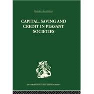 Capital, Saving and Credit in Peasant Societies: Studies from Asia, Oceania, the Caribbean and middle America by Firth,Raymond;Firth,Raymond, 9781138010222