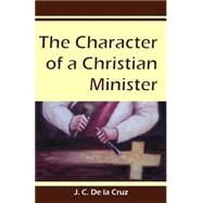 The Character of a Christian Minister by de la Cruz, Juan Carlos, Ph.D., 9781481860222