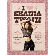 I Heart Shania Twain A Celebration of the Queen of Country Pop by Shea, Courtney, 9798894140223