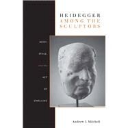 Heidegger Among the Sculptors by Mitchell, Andrew J., 9780804770224