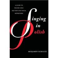 Singing in Polish A Guide to Polish Lyric Diction and Vocal Repertoire by Schultz, Benjamin, 9781442230224