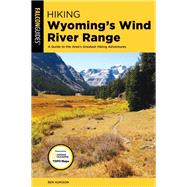 Hiking Wyoming's Wind River Range A Guide to the Areas Greatest Hiking Adventures by Adkison, Ben, 9781493030224