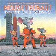 Mousetronaut Saves the World Based on a (Partially) True Story by Kelly, Mark; Payne, C. F., 9781665910224