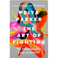 The Art of Fighting: The Transformative Power of Conflict by Parker, Priya, 9780593420225