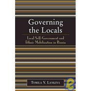 Governing the Locals Local Self-Government and Ethnic Mobilization in Russia by Lankina, Tomila V., 9780742530225