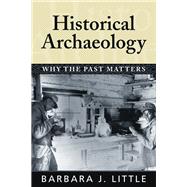Historical Archaeology: Why the Past Matters by Little,Barbara J, 9781598740226