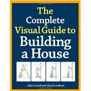The Complete Visual Guide to Building a House by Carroll, John; Lockhart, Chuck, 9781600850226