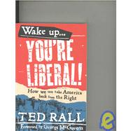 Wake Up, You're Liberal How We Can Take America Back from the Right by Rall, Ted, 9781932360226