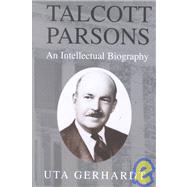Talcott Parsons: An Intellectual Biography by Uta Gerhardt, 9780521810227