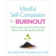 Mindful Self-Compassion for Burnout Tools to Help You Heal and Recharge When Youre Wrung Out by Stress by Neff, Kristin; Germer, Christopher, 9781462550227