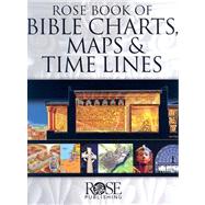 Rose Book of Bible Charts, Maps, and Time Lines : Full-Color Bible Charts, Illustrations of the Tabernacle, Temple, and High Priest, Then and Now Bible Maps, Biblical and Historical Time Lines by Rose Publishing, 9781596360228