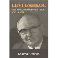 Levi Eshkol From Pioneering Operator to Tragic Hero  A Doer by Aronson, Shlomo, 9781803710228