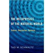 The Metaphysics of the Material World Surez, Descartes, Spinoza by Schmaltz, Tad M., 9780190070229