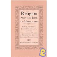 Religion and the Rise of Historicism: W. M. L. de Wette, Jacob Burckhardt, and the Theological Origins of Nineteenth-Century Historical Consciousness by Thomas Albert Howard, 9780521650229
