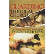 Guarding the Local Church : Identifying False Ministries by Iverson, Dick, 9781593830229