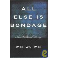 All Else Is Bondage Non-Volitional Living by Wei, Wei Wu, 9781591810230
