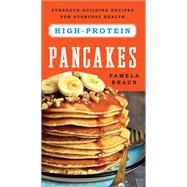 High-Protein Pancakes Strength-Building Recipes for Everyday Health by Braun, Pamela, 9781682680230
