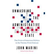 Unmasking the Administrative State by Marini, John; Masugi, Ken, 9781641770231