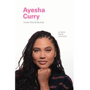 I Know This to Be True: Ayesha Curry by Blackwell, Geoff; Hobday, Ruth, 9781797200231
