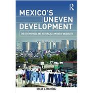 Mexico's Uneven Development: The Geographical and Historical Context of Inequality by Martinez; Oscar J., 9781138840232