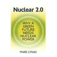 Nuclear 2.0 Why a Green Future Needs Nuclear Power by Lynas, Mark, 9781906860233
