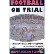 Football on Trial: Spectator Violence and Development in the Football World by Murphy; Patrick J, 9780415050234