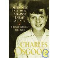 Defending Baltimore Against Enemy Attack A Boyhood Year During World War II by Osgood, Charles, 9781401300234