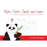 Roots, Fruits, Shoots and Leaves A Guide to Shopping at Chinese Fresh Food Markets by Shookman, Pam, 9789881900234