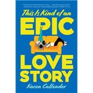 This Is Kind of an Epic Love Story by Callender, Kheryn, 9780062820235