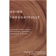 Aging Thoughtfully Conversations about Retirement, Romance, Wrinkles, and Regret by Nussbaum, Martha C.; Levmore, Saul, 9780190600235