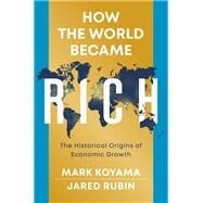 How the World Became Rich The Historical Origins of Economic Growth by Koyama, Mark; Rubin, Jared, 9781509540235