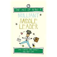 The Art of Being a Brilliant Middle Leader by Toward, Gary; Henley, Chris; Cope, Andy, 9781785830235