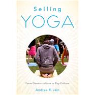 Selling Yoga From Counterculture to Pop Culture by Jain, Andrea, 9780199390236