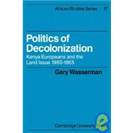 Politics of Decolonization: Kenya Europeans and the Land Issue 1960â€“1965 by Gary Wasserman, 9780521100236