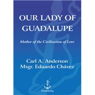 Our Lady of Guadalupe Mother of the Civilization of Love by Anderson, Carl; Chavez, Eduardo; Gomez, Jose H., 9781524760236