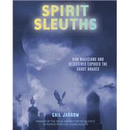 Spirit Sleuths How Magicians and Detectives Exposed the Ghost Hoaxes by Jarrow, Gail, 9781662680236