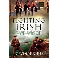 Fighting Irish The Irish Regiments in the First World War by Hughes, Gavin, 9781785370236